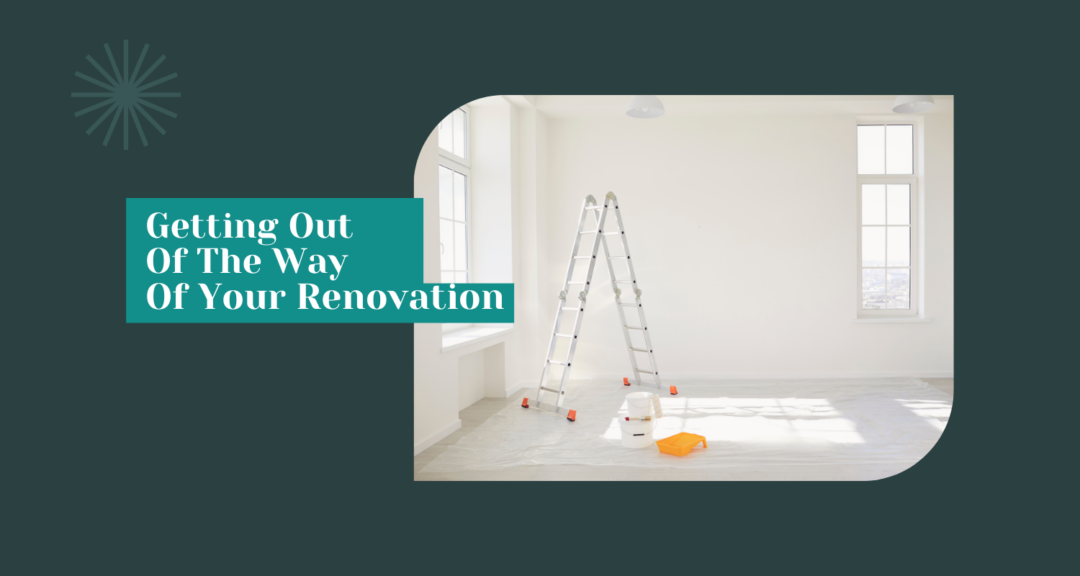 Getting out of the Way Of Your Renovation